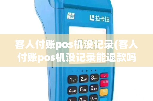 客人付账pos机没记录(客人付账pos机没记录能退款吗)