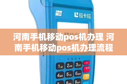 河南手机移动pos机办理 河南手机移动pos机办理流程
