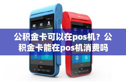 公积金卡可以在pos机？公积金卡能在pos机消费吗