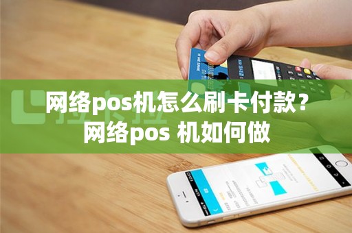 网络pos机怎么刷卡付款？网络pos 机如何做
