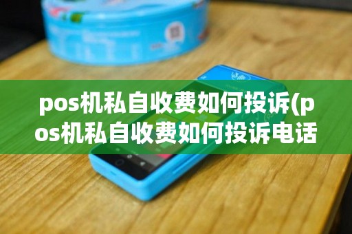 pos机私自收费如何投诉(pos机私自收费如何投诉电话)