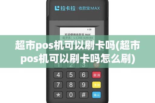 超市pos机可以刷卡吗(超市pos机可以刷卡吗怎么刷)