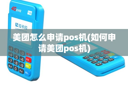 美团怎么申请pos机(如何申请美团pos机)