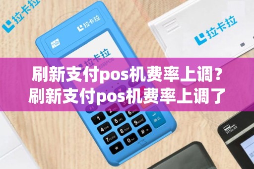 刷新支付pos机费率上调？刷新支付pos机费率上调了吗