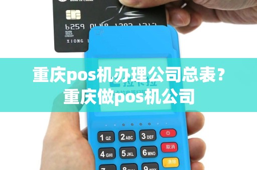 重庆pos机办理公司总表？重庆做pos机公司
