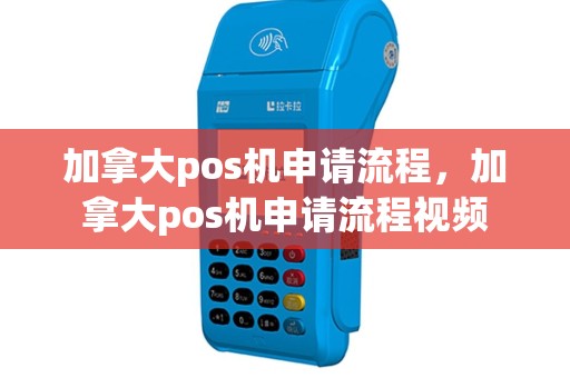 加拿大pos机申请流程，加拿大pos机申请流程视频
