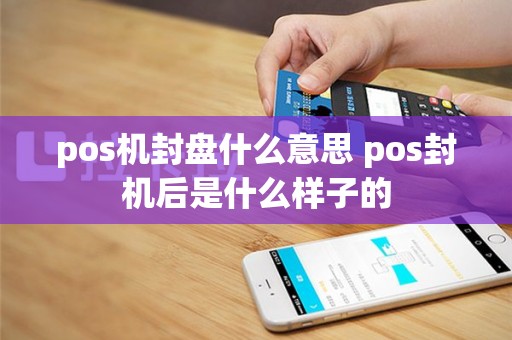 pos机封盘什么意思 pos封机后是什么样子的