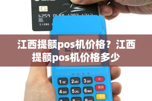 江西提额pos机价格？江西提额pos机价格多少