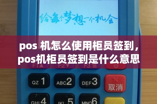 pos 机怎么使用柜员签到，pos机柜员签到是什么意思
