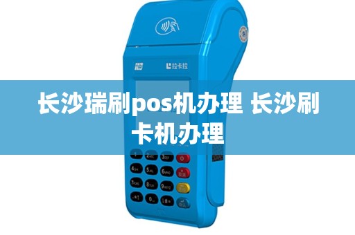 长沙瑞刷pos机办理 长沙刷卡机办理