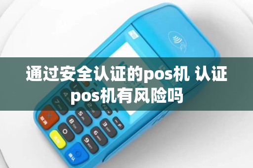 通过安全认证的pos机 认证pos机有风险吗