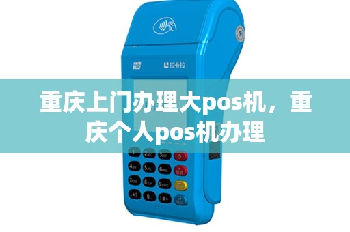 重庆上门办理大pos机，重庆个人pos机办理