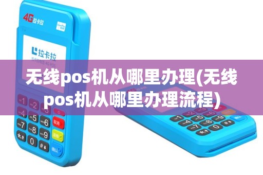 无线pos机从哪里办理(无线pos机从哪里办理流程)