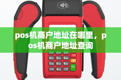 pos机商户地址在哪里，pos机商户地址查询