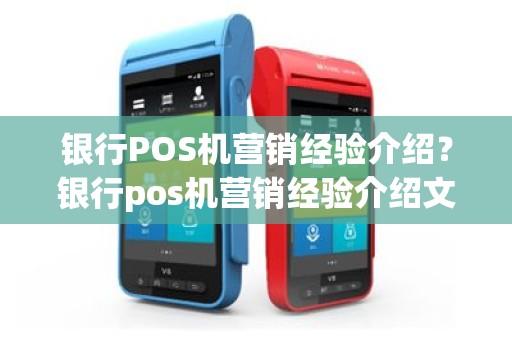 银行POS机营销经验介绍？银行pos机营销经验介绍文案