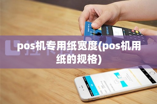 pos机专用纸宽度(pos机用纸的规格)