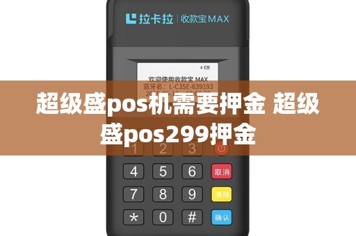 超级盛pos机需要押金 超级盛pos299押金