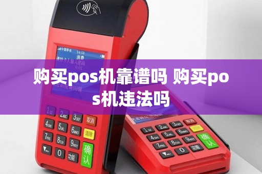 购买pos机靠谱吗 购买pos机违法吗