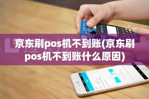 京东刷pos机不到账(京东刷pos机不到账什么原因)