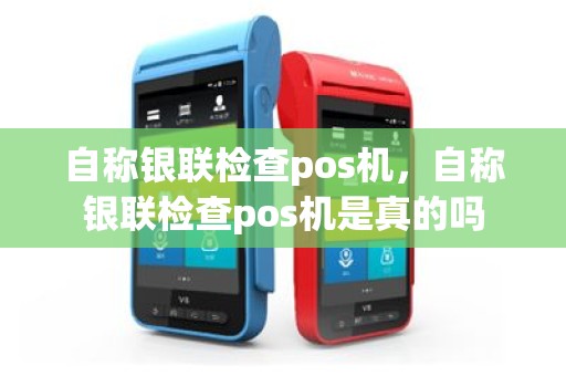 自称银联检查pos机，自称银联检查pos机是真的吗