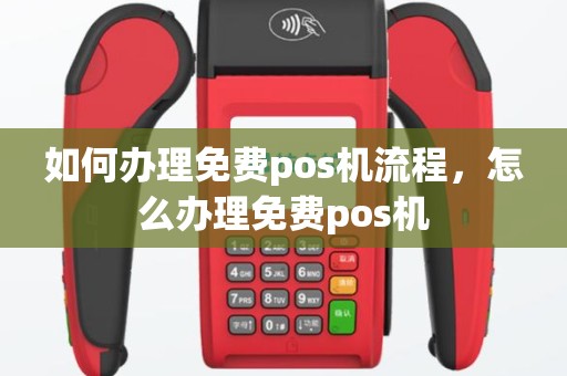 如何办理免费pos机流程，怎么办理免费pos机