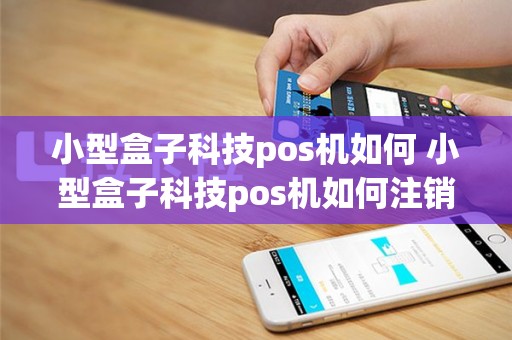 小型盒子科技pos机如何 小型盒子科技pos机如何注销