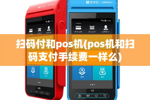 扫码付和pos机(pos机和扫码支付手续费一样么)