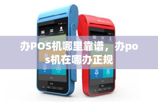 办POS机哪里靠谱，办pos机在哪办正规
