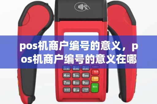 pos机商户编号的意义，pos机商户编号的意义在哪