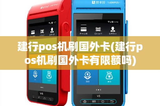 建行pos机刷国外卡(建行pos机刷国外卡有限额吗)
