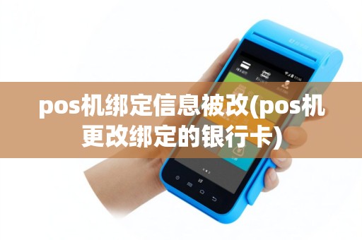 pos机绑定信息被改(pos机更改绑定的银行卡)