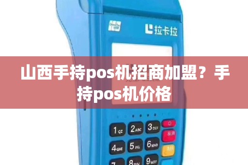 山西手持pos机招商加盟？手持pos机价格