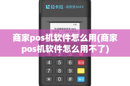 商家pos机软件怎么用(商家pos机软件怎么用不了)