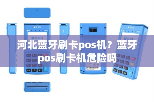 河北蓝牙刷卡pos机？蓝牙pos刷卡机危险吗