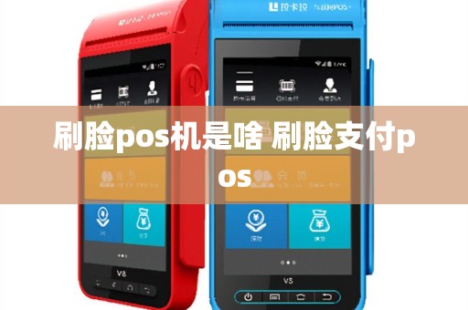 刷脸pos机是啥 刷脸支付pos