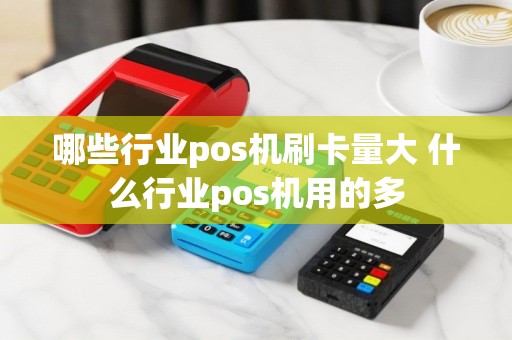 哪些行业pos机刷卡量大 什么行业pos机用的多
