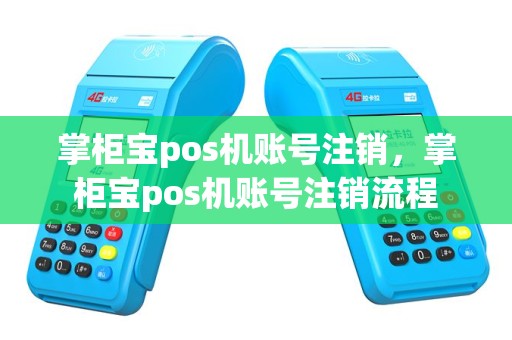 掌柜宝pos机账号注销，掌柜宝pos机账号注销流程