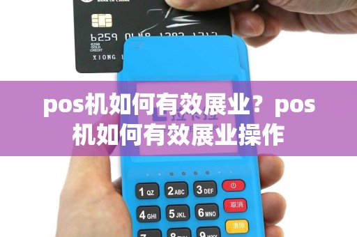 pos机如何有效展业？pos机如何有效展业操作