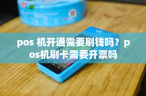 pos 机开通需要刷钱吗？pos机刷卡需要开票吗
