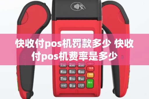快收付pos机罚款多少 快收付pos机费率是多少