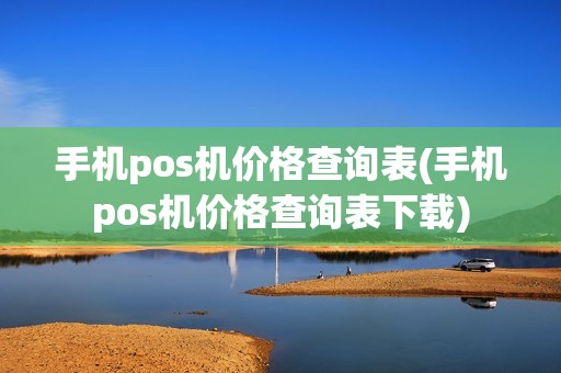 手机pos机价格查询表(手机pos机价格查询表下载)