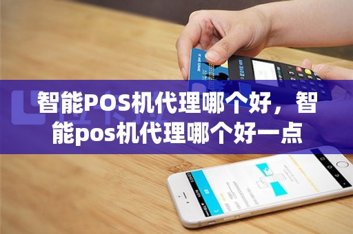智能POS机代理哪个好，智能pos机代理哪个好一点