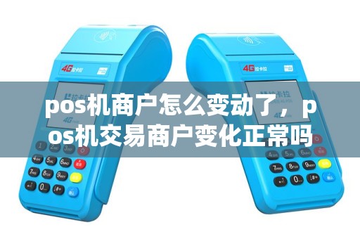 pos机商户怎么变动了，pos机交易商户变化正常吗