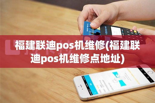 福建联迪pos机维修(福建联迪pos机维修点地址)