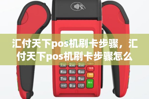 汇付天下pos机刷卡步骤，汇付天下pos机刷卡步骤怎么操作