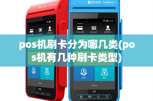 pos机刷卡分为哪几类(pos机有几种刷卡类型)