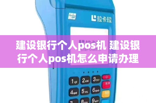 建设银行个人pos机 建设银行个人pos机怎么申请办理流程