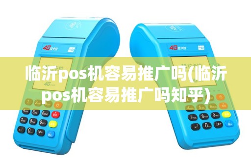 临沂pos机容易推广吗(临沂pos机容易推广吗知乎)