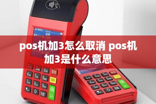 pos机加3怎么取消 pos机加3是什么意思