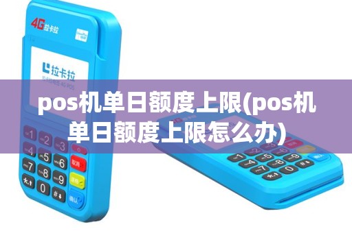 pos机单日额度上限(pos机单日额度上限怎么办)